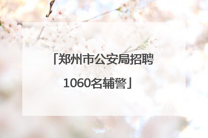 郑州市公安局招聘1060名辅警
