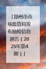 郑州市市场监管局发布抽检信息通告（2025年第4期）