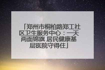 郑州市桐柏路郑工社区卫生服务中心：一天两面锦旗 居民健康基层医院守得住