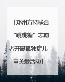 郑州方特联合“跳跳糖”志愿者开展孤独症儿童关爱活动