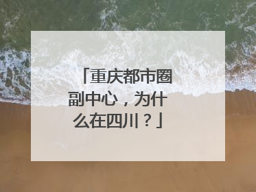 重庆都市圈副中心，为什么在四川？