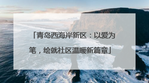青岛西海岸新区：以爱为笔，绘就社区温暖新篇章