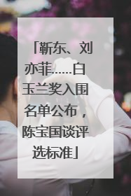 靳东、刘亦菲……白玉兰奖入围名单公布，陈宝国谈评选标准