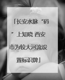 长安水脉“码”上知晓 西安市为较大河流设置标识牌