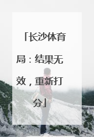 长沙体育局：结果无效，重新打分