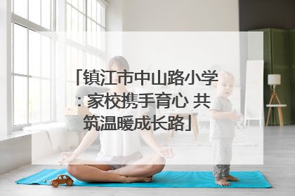 镇江市中山路小学：家校携手育心 共筑温暖成长路