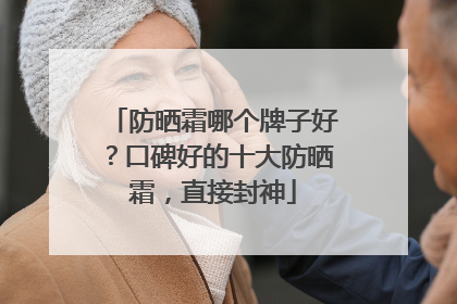 防晒霜哪个牌子好？口碑好的十大防晒霜，直接封神