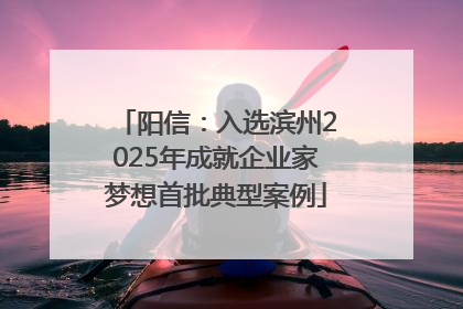 阳信：入选滨州2025年成就企业家梦想首批典型案例