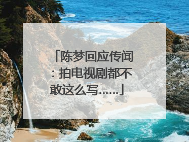 陈梦回应传闻：拍电视剧都不敢这么写……