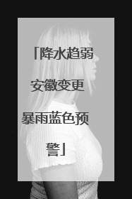 降水趋弱 安徽变更暴雨蓝色预警