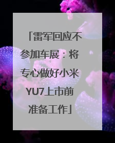 雷军回应不参加车展：将专心做好小米YU7上市前准备工作
