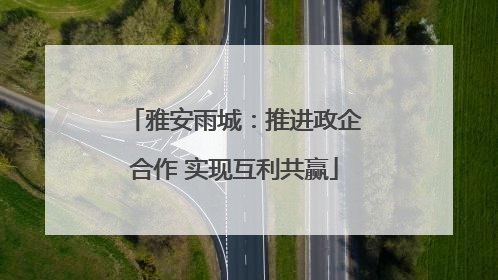 雅安雨城：推进政企合作 实现互利共赢