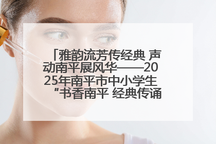 雅韵流芳传经典 声动南平展风华——2025年南平市中小学生“书香南平 经典传诵”中华经典诗文朗诵决赛圆满举行
