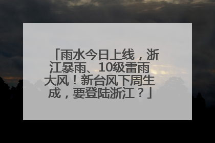 雨水今日上线，浙江暴雨、10级雷雨大风！新台风下周生成，要登陆浙江？