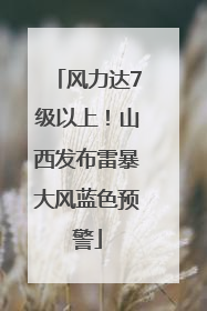 风力达7级以上！山西发布雷暴大风蓝色预警