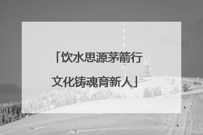 饮水思源茅箭行 文化铸魂育新人