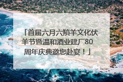 首届六月六羵羊文化伏羊节暨温和酒业建厂80周年庆典邀您赴宴！