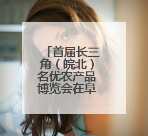 首届长三角（皖北）名优农产品博览会在阜举行