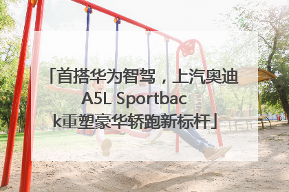 首搭华为智驾，上汽奥迪A5L Sportback重塑豪华轿跑新标杆