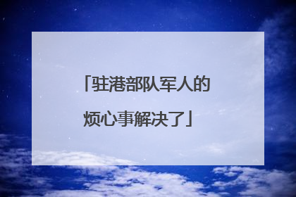 驻港部队军人的烦心事解决了