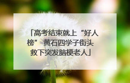 高考结束就上“好人榜” 黄石四学子街头救下突发脑梗老人