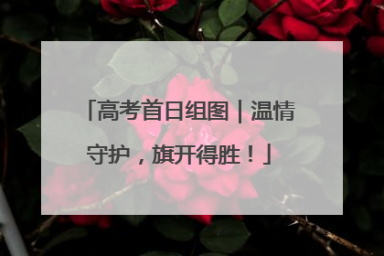 高考首日组图｜温情守护，旗开得胜！