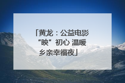 黄龙：公益电影“映”初心 温暖乡亲幸福夜