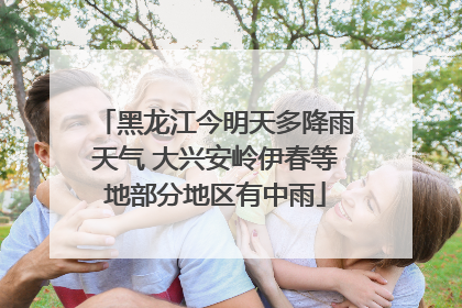 黑龙江今明天多降雨天气 大兴安岭伊春等地部分地区有中雨