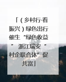 （乡村行·看振兴）绿色出行催生“绿色收益” 浙江瑞安“村企联合体”促共富