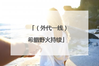 （外代一线）希腊野火持续