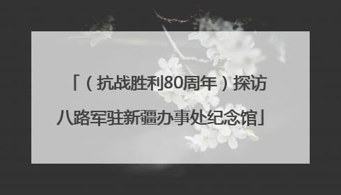 （抗战胜利80周年）探访八路军驻新疆办事处纪念馆