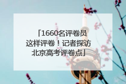 1660名评卷员这样评卷！记者探访北京高考评卷点
