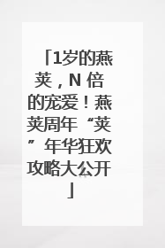 1岁的燕荚，N 倍的宠爱！燕荚周年“荚”年华狂欢攻略大公开