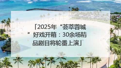 2025年“荟萃蓉城”好戏开箱：30余场精品剧目将轮番上演