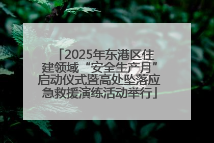 2025年东港区住建领域“安全生产月”启动仪式暨高处坠落应急救援演练活动举行
