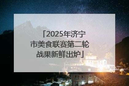 2025年济宁市美食联赛第二轮战果新鲜出炉
