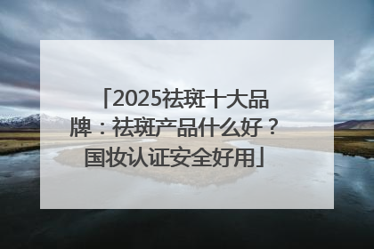 2025祛斑十大品牌：祛斑产品什么好？国妆认证安全好用