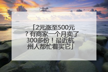 2元涨至500元？有商家一个月卖了300多份！最近杭州人都忙着买它