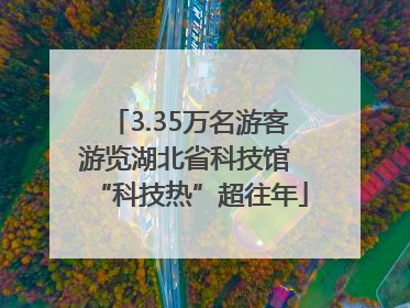 3.35万名游客游览湖北省科技馆 “科技热”超往年