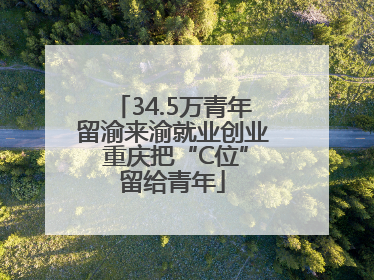 34.5万青年留渝来渝就业创业 重庆把“C位”留给青年