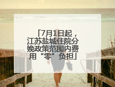 7月1日起，江苏盐城住院分娩政策范围内费用“零”负担