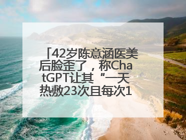 42岁陈意涵医美后脸歪了，称ChatGPT让其“一天热敷23次且每次1015分钟”