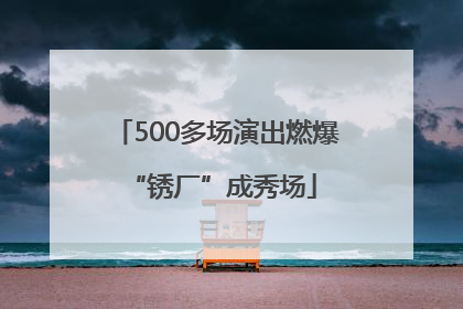 500多场演出燃爆 “锈厂”成秀场