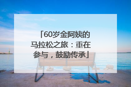 60岁金阿姨的马拉松之旅：重在参与，鼓励传承