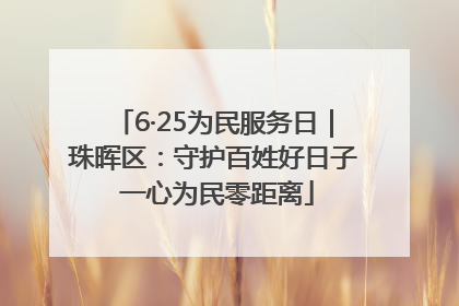 6·25为民服务日｜珠晖区：守护百姓好日子 一心为民零距离