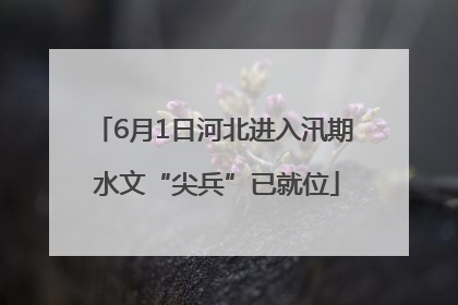 6月1日河北进入汛期 水文“尖兵”已就位