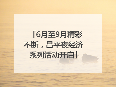 6月至9月精彩不断，昌平夜经济系列活动开启