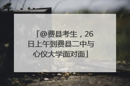 @费县考生，26日上午到费县二中与心仪大学面对面