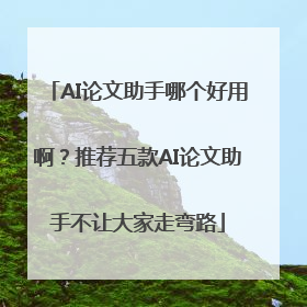 AI论文助手哪个好用啊？推荐五款AI论文助手不让大家走弯路