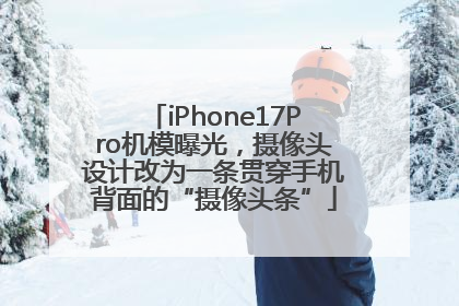 iPhone17Pro机模曝光，摄像头设计改为一条贯穿手机背面的“摄像头条”